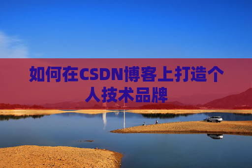 如何在CSDN博客上打造个人技术品牌